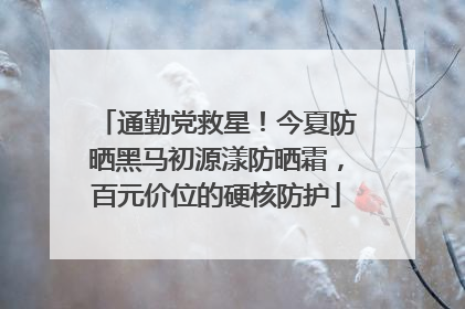 通勤党救星！今夏防晒黑马初源漾防晒霜，百元价位的硬核防护
