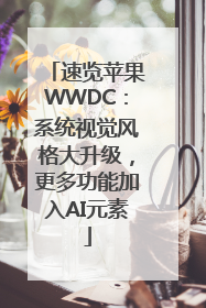 速览苹果WWDC：系统视觉风格大升级，更多功能加入AI元素