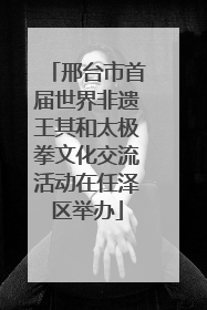 邢台市首届世界非遗王其和太极拳文化交流活动在任泽区举办