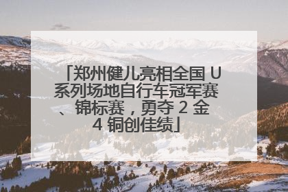 郑州健儿亮相全国 U 系列场地自行车冠军赛、锦标赛，勇夺 2 金 4 铜创佳绩