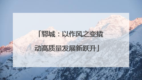 郓城：以作风之变撬动高质量发展新跃升