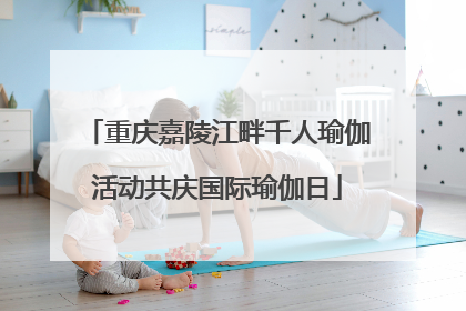 重庆嘉陵江畔千人瑜伽活动共庆国际瑜伽日