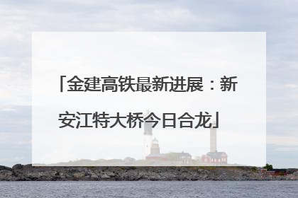 金建高铁最新进展：新安江特大桥今日合龙