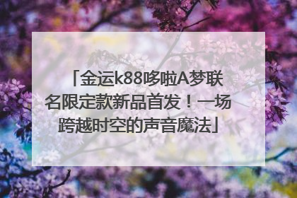 金运k88哆啦A梦联名限定款新品首发！一场跨越时空的声音魔法