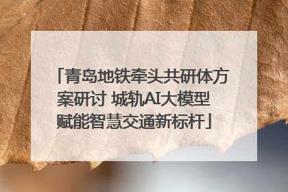青岛地铁牵头共研体方案研讨 城轨AI大模型赋能智慧交通新标杆