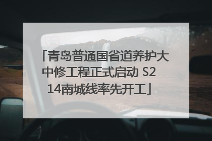 青岛普通国省道养护大中修工程正式启动 S214南城线率先开工