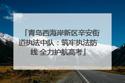 青岛西海岸新区辛安街道执法中队：筑牢执法防线 全力护航高考