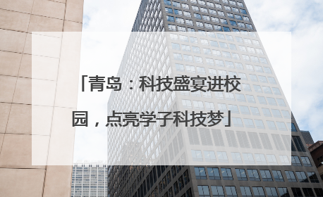 青岛：科技盛宴进校园，点亮学子科技梦
