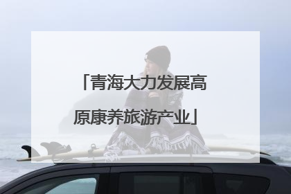 青海大力发展高原康养旅游产业