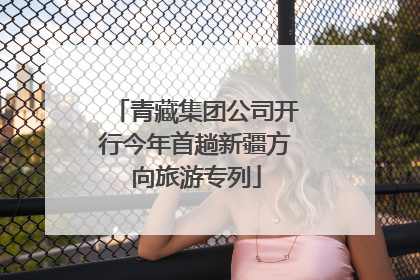 青藏集团公司开行今年首趟新疆方向旅游专列