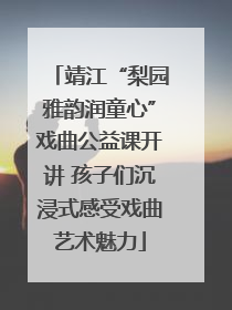 靖江“梨园雅韵润童心”戏曲公益课开讲 孩子们沉浸式感受戏曲艺术魅力