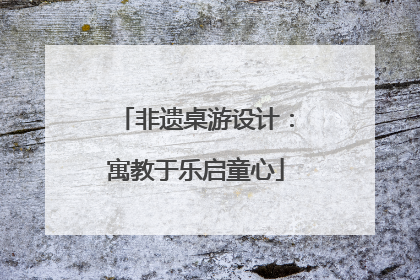 非遗桌游设计：寓教于乐启童心