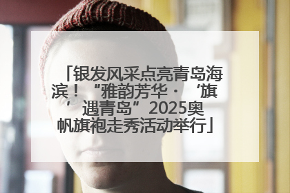 银发风采点亮青岛海滨！“雅韵芳华・‘旗’遇青岛”2025奥帆旗袍走秀活动举行