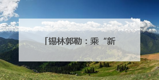 锡林郭勒：乘“新”风向“绿”行