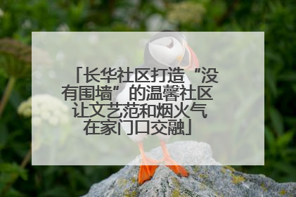 长华社区打造“没有围墙”的温馨社区 让文艺范和烟火气在家门口交融