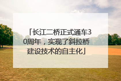 长江二桥正式通车30周年，实现了斜拉桥建设技术的自主化