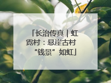 长治传真｜虹霓村：悬崖古村“钱景”如虹