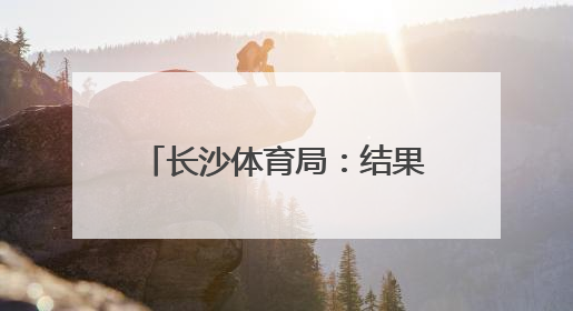 长沙体育局：结果无效，重新打分