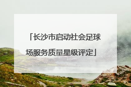 长沙市启动社会足球场服务质量星级评定
