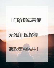 门诊慢病宣传无死角 医保待遇政策惠民生