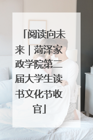 阅读向未来｜菏泽家政学院第二届大学生读书文化节收官