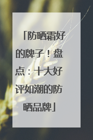防晒霜好的牌子！盘点：十大好评如潮的防晒品牌