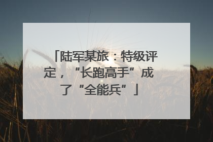 陆军某旅：特级评定，“长跑高手”成了“全能兵”