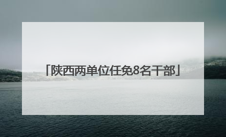 陕西两单位任免8名干部