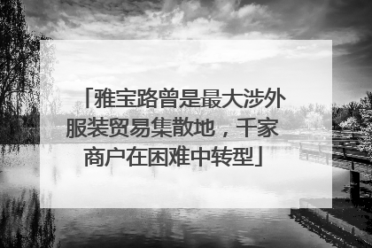 雅宝路曾是最大涉外服装贸易集散地，千家商户在困难中转型