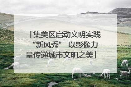 集美区启动文明实践“新风秀” 以影像力量传递城市文明之美