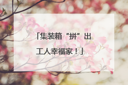 集装箱“拼”出工人幸福家！