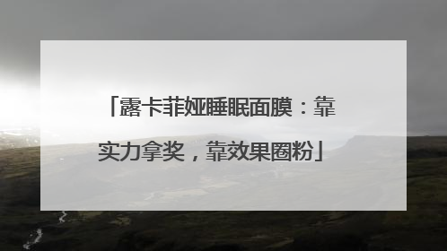 露卡菲娅睡眠面膜：靠实力拿奖，靠效果圈粉