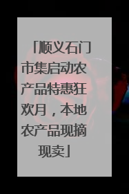 顺义石门市集启动农产品特惠狂欢月，本地农产品现摘现卖