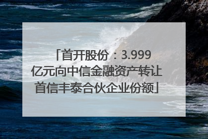 首开股份：3.999亿元向中信金融资产转让首信丰泰合伙企业份额
