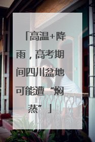 高温+降雨，高考期间四川盆地可能遭“焖蒸”