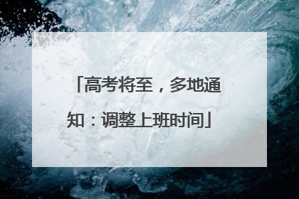 高考将至，多地通知：调整上班时间