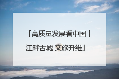 高质量发展看中国丨江畔古城 文旅升维