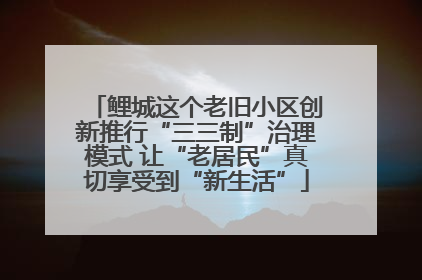 鲤城这个老旧小区创新推行“三三制”治理模式 让“老居民”真切享受到“新生活”