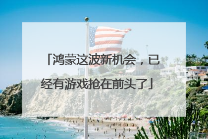 鸿蒙这波新机会，已经有游戏抢在前头了