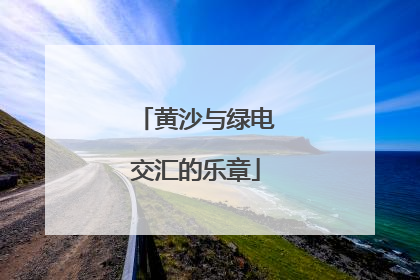 黄沙与绿电交汇的乐章