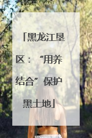 黑龙江垦区：“用养结合”保护黑土地