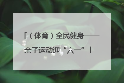 （体育）全民健身——亲子运动迎“六一”