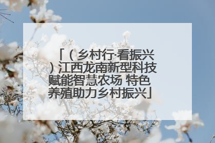 （乡村行·看振兴）江西龙南新型科技赋能智慧农场 特色养殖助力乡村振兴