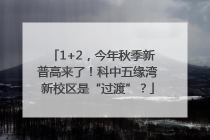 1+2，今年秋季新普高来了！科中五缘湾新校区是“过渡”？