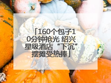160个包子10分钟抢光 绍兴星级酒店“下沉”摆摊受热捧