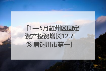 1—5月耀州区固定资产投资增长12.7% 居铜川市第一