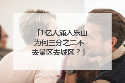 1亿人涌入乐山 为何三分之二不去景区去城区？