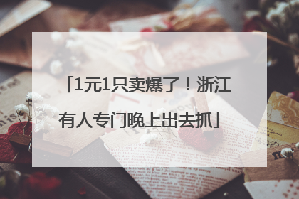1元1只卖爆了！浙江有人专门晚上出去抓