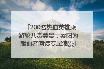 200名热血英雄乘游轮共赏美景，襄阳为献血者回馈专属浪漫