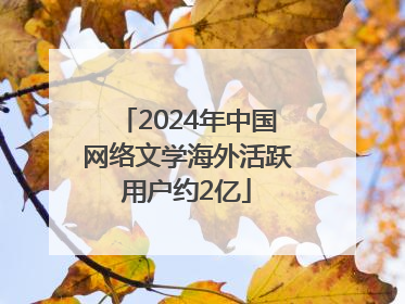 2024年中国网络文学海外活跃用户约2亿